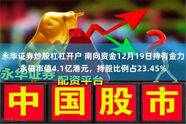 永华证券炒股杠杠开户 南向资金12月19日持有金力永磁市值4