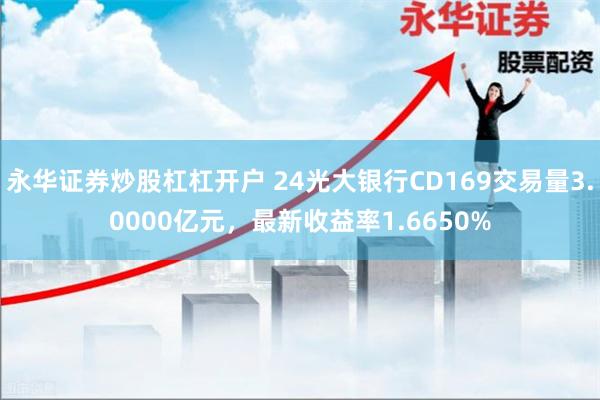 永华证券炒股杠杠开户 24光大银行CD169交易量3.000