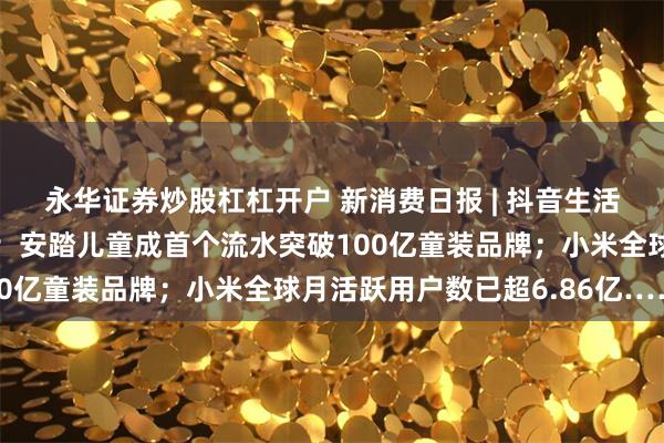 永华证券炒股杠杠开户 新消费日报 | 抖音生活服务上线“严选