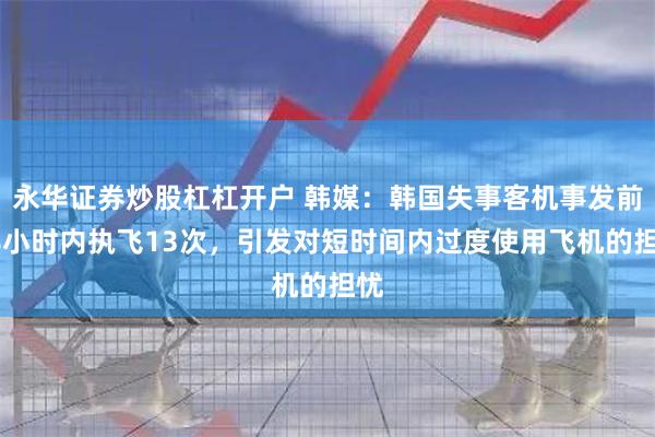 永华证券炒股杠杠开户 韩媒：韩国失事客机事发前48小时内执飞