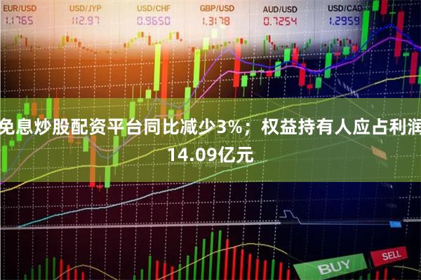 免息炒股配资平台同比减少3%；权益持有人应占利润14.09亿